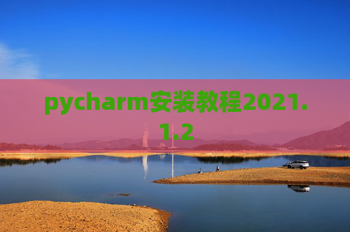pycharm安装教程2021.1.2 pycharm安装教程2021.1.2